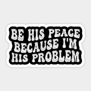 be his peace because i'm his problem Sticker